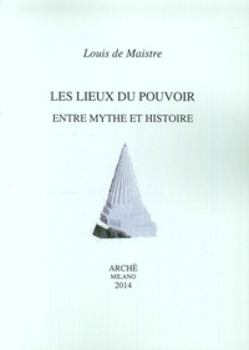 Les lieux du pouvoir entre mythe et histoire - Louis de Maiste