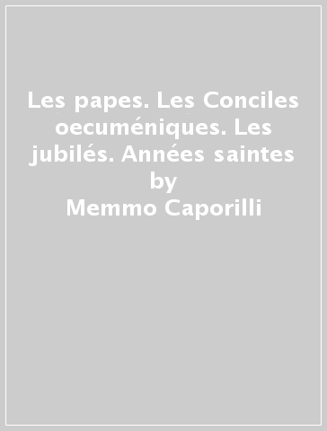 Les papes. Les Conciles oecuméniques. Les jubilés. Années saintes - Memmo Caporilli