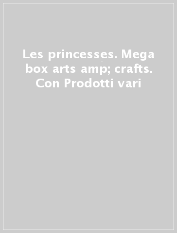 Les princesses. Mega box arts &amp; crafts. Con Prodotti vari