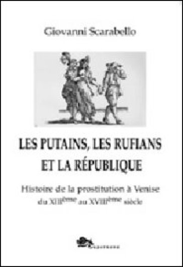 Les putains, les rufians et la République. Histoire de la prostitution à Venise di XIIIème siècle - Giovanni Scarabello