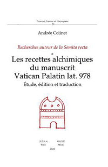 Les recettes alchimiques du manuscrit Vatican Palatin lat. 978. Etudes, édition et traduction. Recherches autour de la Semita recta - Andrée Colinet