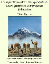 Les républiques de l Amérique du Sud: Leurs guerres et leur projet de fédération