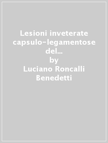 Lesioni inveterate capsulo-legamentose del ginocchio. Tecniche chirurgiche. Testo inglese a fronte - Luciano Roncalli Benedetti