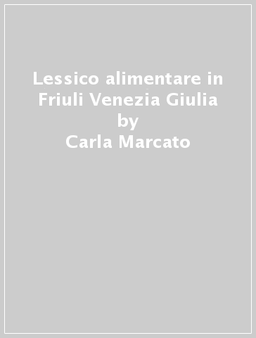 Lessico alimentare in Friuli Venezia Giulia - Carla Marcato