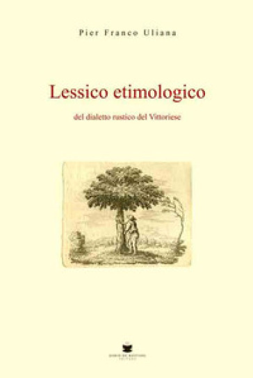 Lessico etimologico del dialetto rustico del vittoriese - P. Franco Uliana