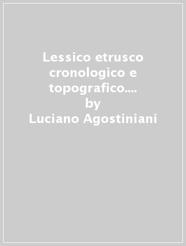 Lessico etrusco cronologico e topografico. Dai materiali del «Thesaurus Linguae Etruscae» - Luciano Agostiniani - Ole Hjordt Vetlesen