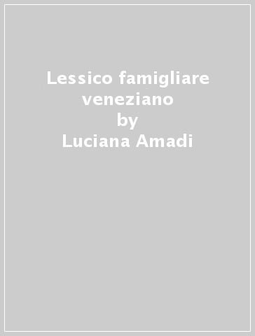 Lessico famigliare veneziano - Luciana Amadi - Giorgio Caporali