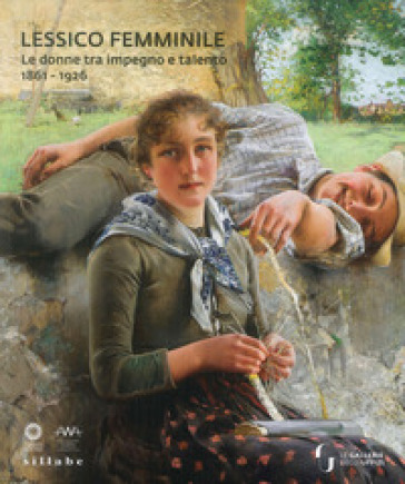 Lessico femminile. Le donne tra impegno e talento 1861-1926. Catalogo della mostra (Firenz...