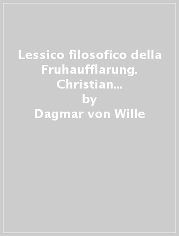 Lessico filosofico della Fruhaufflarung. Christian Thomasius, Christian Wolff, Johann Georg Walch - Dagmar von Wille