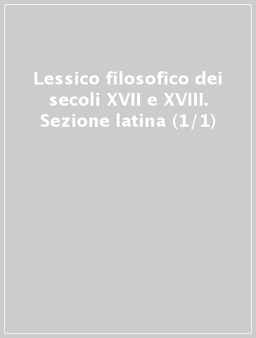 Lessico filosofico dei secoli XVII e XVIII. Sezione latina (1/1)