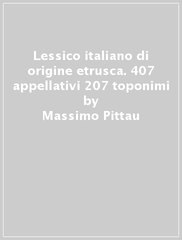 Lessico italiano di origine etrusca. 407 appellativi 207 toponimi - Massimo Pittau