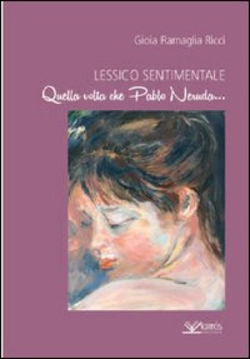 Lessico sentimentale. Quella volta che Pablo Neruda... - Gioia Ricci Ramaglia