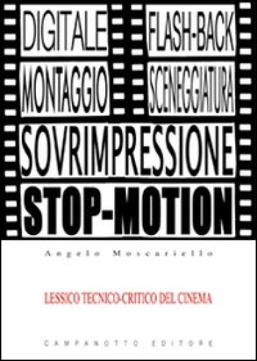 Lessico tecnico-critico del cinema. Le voci del cinema e la loro funzione espressiva con esempi tratti da film celebri - Angelo Moscariello