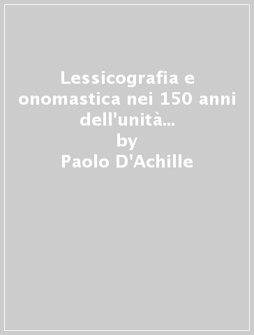 Lessicografia e onomastica nei 150 anni dell'unità d'Italia. Atti delle Giornate internazionali di studio (Roma, 28-29 ottobre 2011) - Paolo D