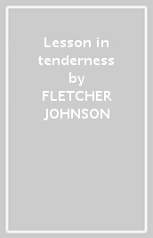 Lesson in tenderness - FLETCHER JOHNSON