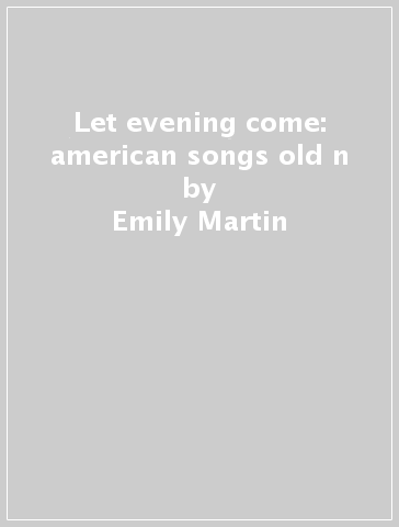 Let evening come: american songs old & n - Emily Martin