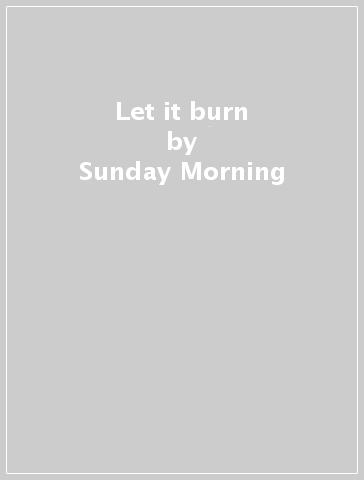 Let it burn - Sunday Morning