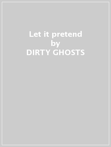 Let it pretend - DIRTY GHOSTS