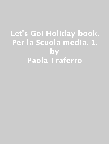 Let's Go! Holiday book. Per la Scuola media. 1. - Paola Traferro