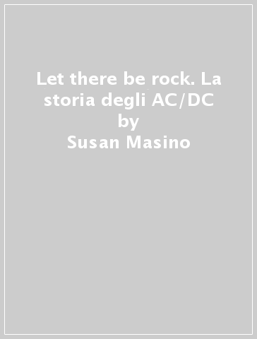 Let there be rock. La storia degli AC/DC - Susan Masino