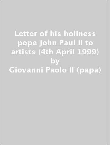 Letter of his holiness pope John Paul II to artists (4th April 1999) - Giovanni Paolo II (papa)