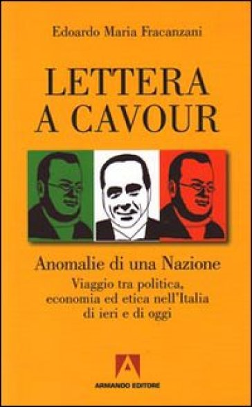 Lettera a Cavour. Anomalie di una nazione. Viaggio tra politica, economia ed etica nell'Italia di ieri e di oggi - Edoardo M. Fracanzani