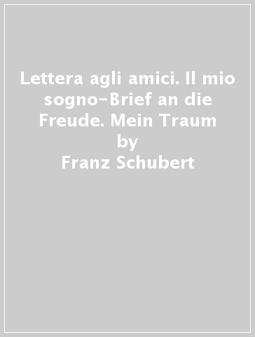 Lettera agli amici. Il mio sogno-Brief an die Freude. Mein Traum - Franz Schubert