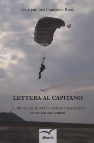 Lettera al capitano. La vita militare di un comandante paracadutista amato dai suoi uomini - Francesco Bruni