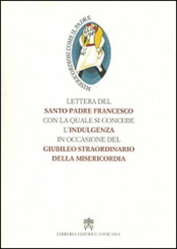 Lettera del santo padre Francesco con la quale si concede l'indulgenza in occasione del Giubileo straordinario della misericordia - Papa Francesco (Jorge Mario Bergoglio)