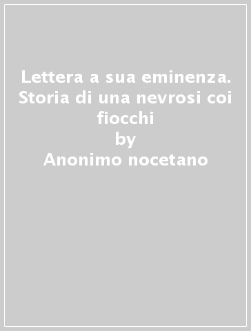 Lettera a sua eminenza. Storia di una nevrosi coi fiocchi - Anonimo nocetano