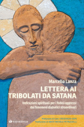 Lettera ai tribolati da Satana. Indicazioni spirituali per i fedeli oppressi dai fenomeni diabolici straordinari