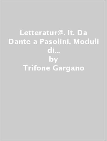 Letteratur@. It. Da Dante a Pasolini. Moduli di didattica multimediale - Trifone Gargano