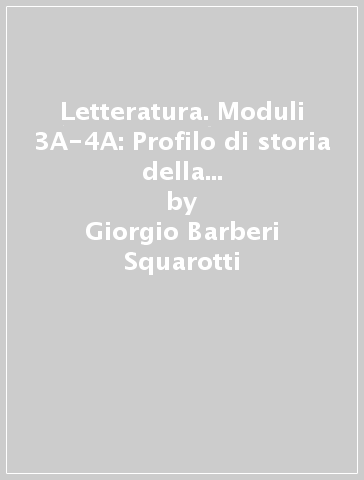 Letteratura. Moduli 3A-4A: Profilo di storia della letteratura italiana. Per le Scuole superiori - Giorgio Barberi Squarotti - Giannino Balbis - Giordano Genghini