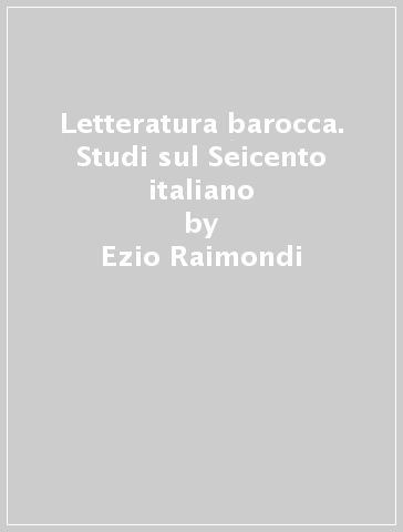 Letteratura barocca. Studi sul Seicento italiano - Ezio Raimondi