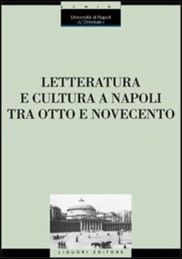 Letteratura e cultura a Napoli tra Otto e Novecento. Atti del Convegno (Napoli, 28 novembre-1 dicembre 2001)