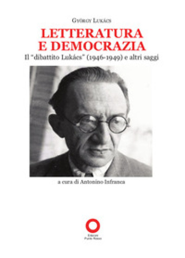 Letteratura e democrazia. Il «dibattito Lukàcs» (1946-1949) e altri saggi - Gyorgy Lukacs