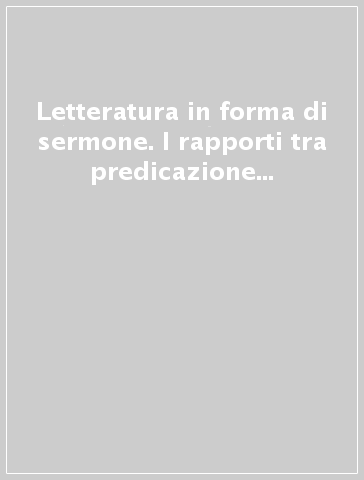 Letteratura in forma di sermone. I rapporti tra predicazione e letteratura nei secoli XIII-XVI