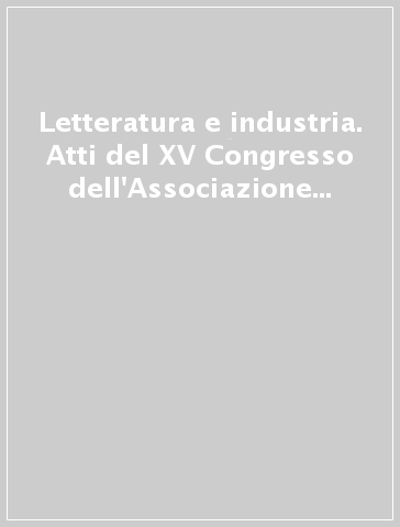 Letteratura e industria. Atti del XV Congresso dell'Associazione internazionale per gli studi di lingua e letteratura italiana (Torino, 15-19 maggio 1994)