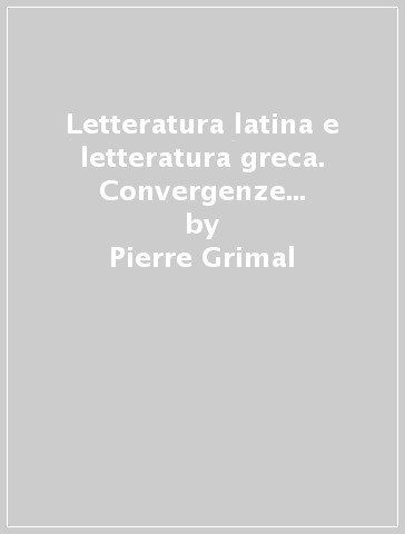 Letteratura latina e letteratura greca. Convergenze e divergenze - Pierre Grimal