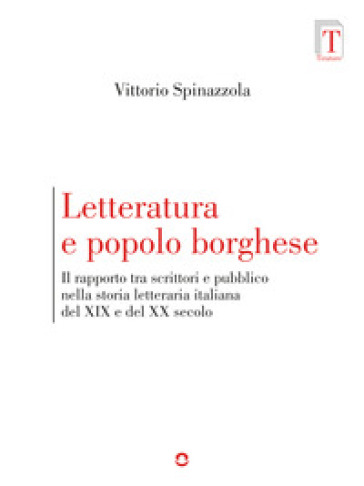 Letteratura e popolo borghese. Il rapporto tra scrittori e pubblico nella storia letteraria italiana del XIX e del XX secolo - Vittorio Spinazzola