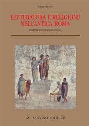 Letteratura e religione nell'antica Roma. Culture, contesti e credenze - Denis Feeney