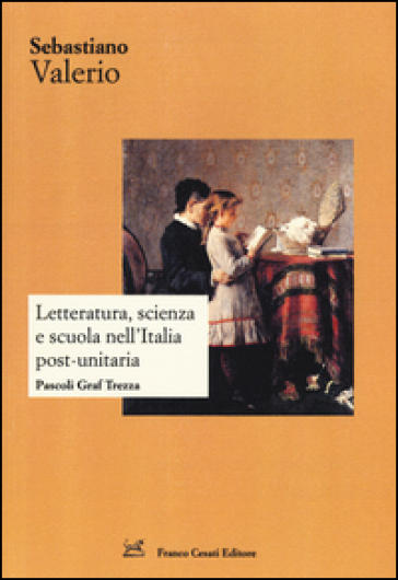 Letteratura, scienza e scuola nell'Italia post-unitaria. Pacoli Graf Trezza - Sebastiano Valerio