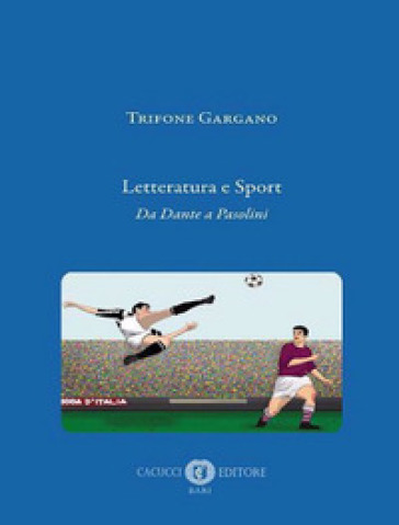 Letteratura e sport. Da Dante a Pasolini. Nuova ediz. - Trifone Gargano