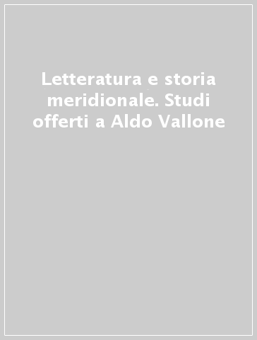 Letteratura e storia meridionale. Studi offerti a Aldo Vallone