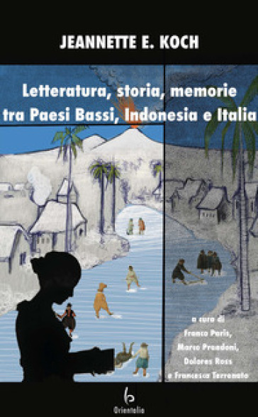 Letteratura, storia, memorie tra Paesi Bassi, Indonesia e Italia - Jeanette E. Koch