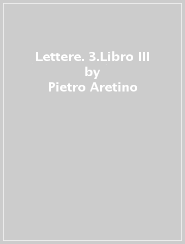 Lettere. 3.Libro III - Pietro Aretino