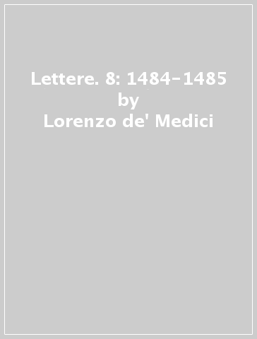 Lettere. 8: 1484-1485 - Lorenzo de