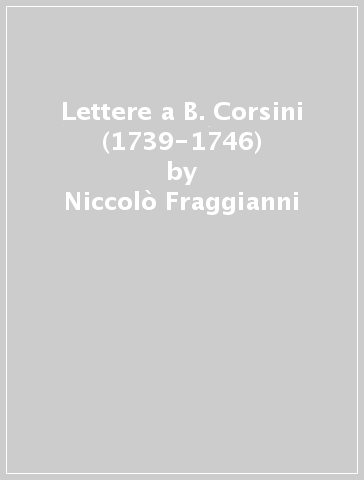 Lettere a B. Corsini (1739-1746) - Niccolò Fraggianni