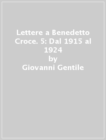 Lettere a Benedetto Croce. 5: Dal 1915 al 1924 - Giovanni Gentile