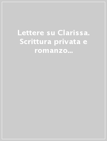 Lettere su Clarissa. Scrittura privata e romanzo nell'epistolario di Samuel Richardson